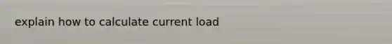 explain how to calculate current load