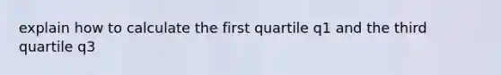 explain how to calculate the first quartile q1 and the third quartile q3