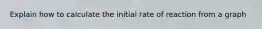 Explain how to calculate the initial rate of reaction from a graph