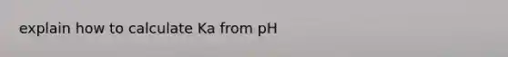 explain how to calculate Ka from pH