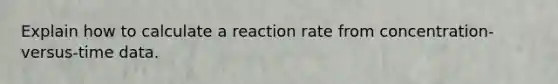 Explain how to calculate a reaction rate from concentration-versus-time data.