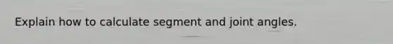 Explain how to calculate segment and joint angles.