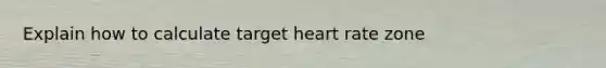 Explain how to calculate target heart rate zone