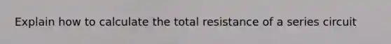 Explain how to calculate the total resistance of a series circuit