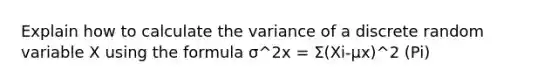 Explain how to calculate the variance of a discrete random variable X using the formula σ^2x = Σ(Xi-μx)^2 (Pi)