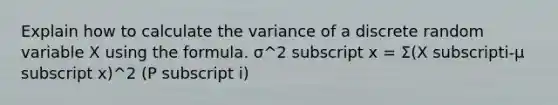 Explain how to calculate the variance of a discrete random variable X using the formula. σ^2 subscript x = Σ(X subscripti-μ subscript x)^2 (P subscript i)