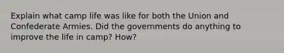 Explain what camp life was like for both the Union and Confederate Armies. Did the governments do anything to improve the life in camp? How?