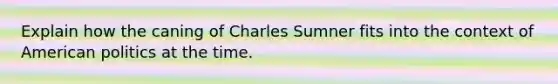 Explain how the caning of Charles Sumner fits into the context of American politics at the time.