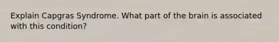 Explain Capgras Syndrome. What part of the brain is associated with this condition?