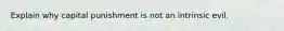 Explain why capital punishment is not an intrinsic evil.