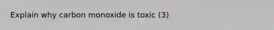 Explain why carbon monoxide is toxic (3)