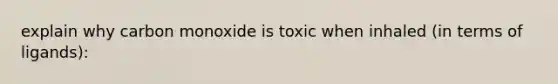 explain why carbon monoxide is toxic when inhaled (in terms of ligands):