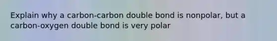 Explain why a carbon-carbon double bond is nonpolar, but a carbon-oxygen double bond is very polar