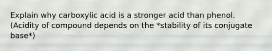 Explain why carboxylic acid is a stronger acid than phenol. (Acidity of compound depends on the *stability of its conjugate base*)