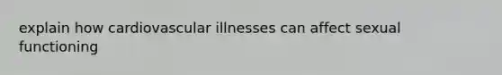 explain how cardiovascular illnesses can affect sexual functioning