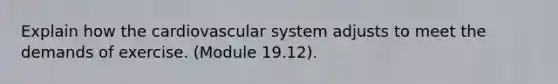 Explain how the cardiovascular system adjusts to meet the demands of exercise. (Module 19.12).