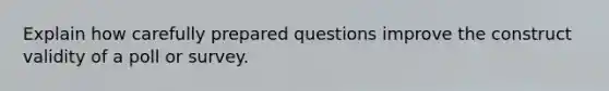 Explain how carefully prepared questions improve the construct validity of a poll or survey.