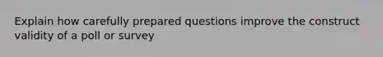 Explain how carefully prepared questions improve the construct validity of a poll or survey