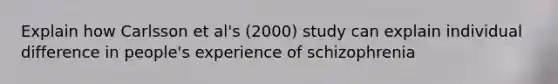 Explain how Carlsson et al's (2000) study can explain individual difference in people's experience of schizophrenia