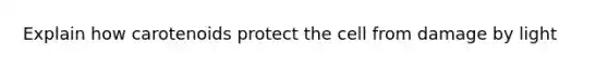 Explain how carotenoids protect the cell from damage by light