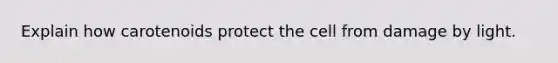 Explain how carotenoids protect the cell from damage by light.