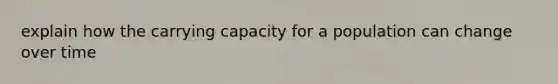 explain how the carrying capacity for a population can change over time