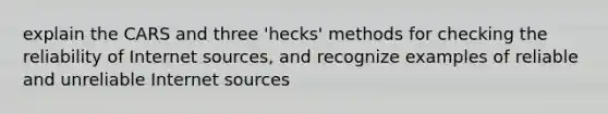 explain the CARS and three 'hecks' methods for checking the reliability of Internet sources, and recognize examples of reliable and unreliable Internet sources