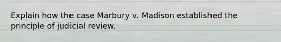 Explain how the case Marbury v. Madison established the principle of judicial review.