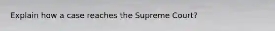 Explain how a case reaches the Supreme Court?