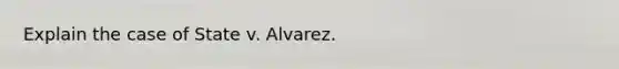 Explain the case of State v. Alvarez.