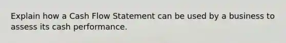 Explain how a Cash Flow Statement can be used by a business to assess its cash performance.