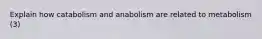 Explain how catabolism and anabolism are related to metabolism (3)