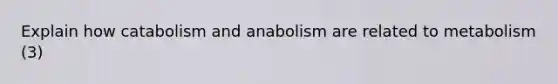 Explain how catabolism and anabolism are related to metabolism (3)