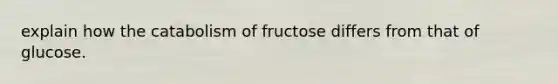 explain how the catabolism of fructose differs from that of glucose.