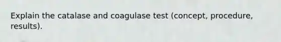 Explain the catalase and coagulase test (concept, procedure, results).