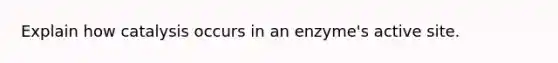 Explain how catalysis occurs in an enzyme's active site.