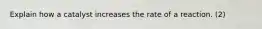 Explain how a catalyst increases the rate of a reaction. (2)