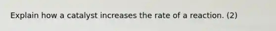 Explain how a catalyst increases the rate of a reaction. (2)