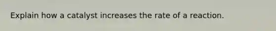 Explain how a catalyst increases the rate of a reaction.