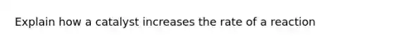 Explain how a catalyst increases the rate of a reaction