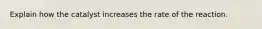 Explain how the catalyst increases the rate of the reaction.