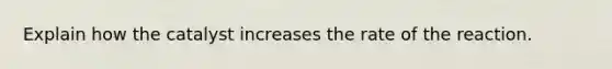 Explain how the catalyst increases the rate of the reaction.