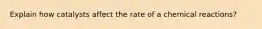 Explain how catalysts affect the rate of a chemical reactions?