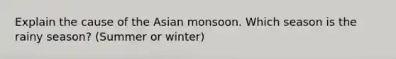 Explain the cause of the Asian monsoon. Which season is the rainy season? (Summer or winter)