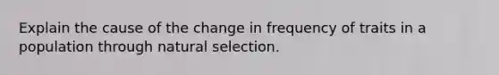 Explain the cause of the change in frequency of traits in a population through natural selection.