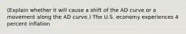 (Explain whether it will cause a shift of the AD curve or a movement along the AD curve.) The U.S. economy experiences 4 percent inflation