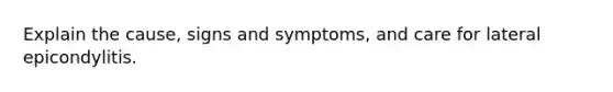 Explain the cause, signs and symptoms, and care for lateral epicondylitis.