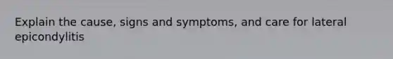 Explain the cause, signs and symptoms, and care for lateral epicondylitis