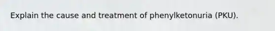 Explain the cause and treatment of phenylketonuria (PKU).