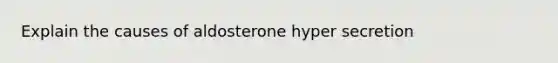 Explain the causes of aldosterone hyper secretion